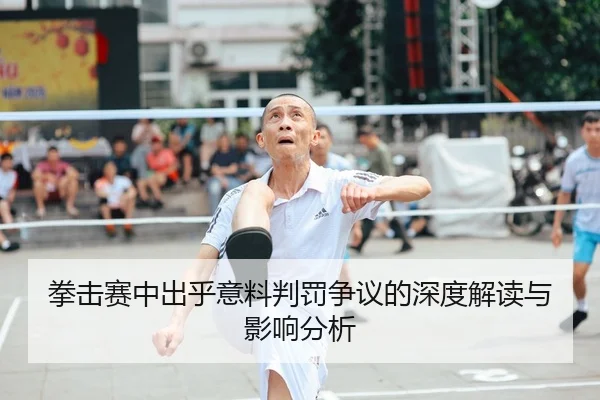 拳击赛中出乎意料判罚争议的深度解读与影响分析